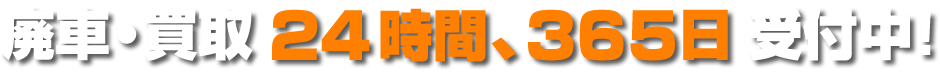 廃車・買取24時間、365日受付中!